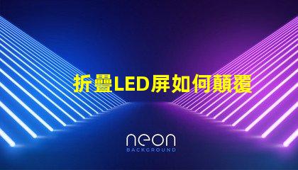 折疊LED屏如何顛覆您的展示方案折疊LED屏的未來(lái)應(yīng)用解析