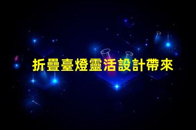 折疊臺燈靈活設計帶來的節省空間解決方案