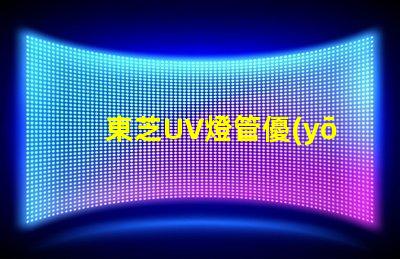 東芝UV燈管優(yōu)質(zhì)紫外線照明解決方案揭秘
