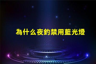 為什么夜釣禁用藍光燈探究藍光燈對魚類的影響