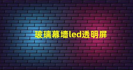 玻璃幕墻led透明屏