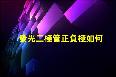 發光二極管正負極如何正確連接LED以實現最佳亮度