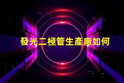 發光二極管生產廠如何選擇最佳供應商以提升產能
