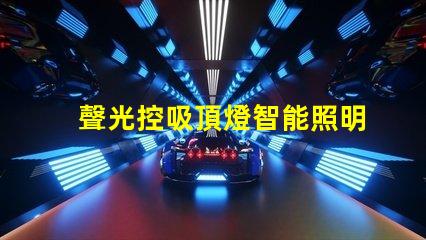 聲光控吸頂燈智能照明系統如何提升您的空間體驗