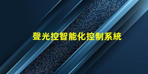 聲光控智能化控制系統(tǒng)提升效率嗎