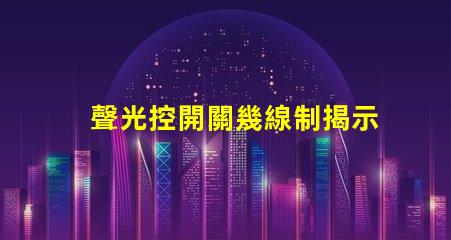 聲光控開關幾線制揭示不同接線方式的實用指南