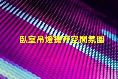 臥室吊燈提升空間氛圍的理想選擇嗎