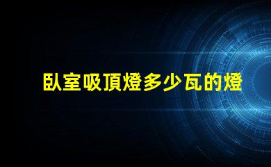 臥室吸頂燈多少瓦的燈合適選購合適瓦數(shù)的實用指南