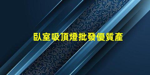 臥室吸頂燈批發優質產品與價格對比,您選對了嗎