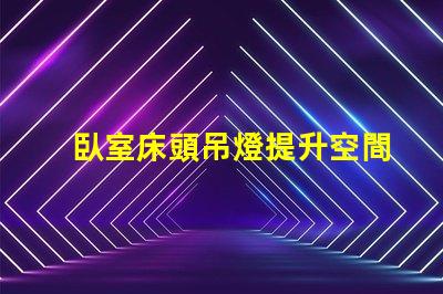 臥室床頭吊燈提升空間美感的完美選擇
