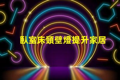 臥室床頭壁燈提升家居氛圍的亮眼選擇