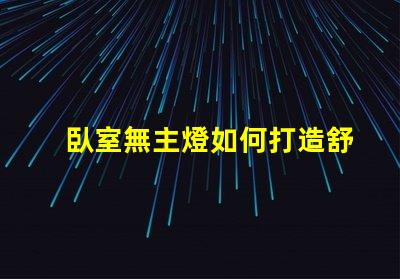 臥室無主燈如何打造舒適的無主燈照明氛圍