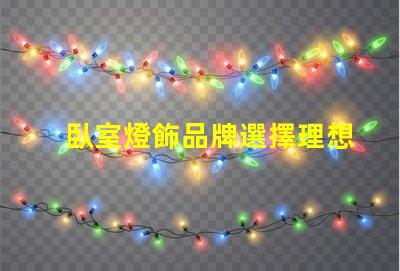 臥室燈飾品牌選擇理想燈飾的關鍵指南