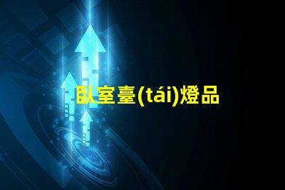 臥室臺(tái)燈品牌排行榜揭曉最受歡迎的臺(tái)燈選擇