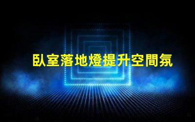 臥室落地燈提升空間氛圍的最佳選擇