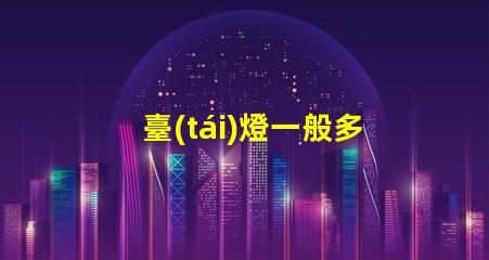 臺(tái)燈一般多少錢了解市場價(jià)格,避免高價(jià)陷阱