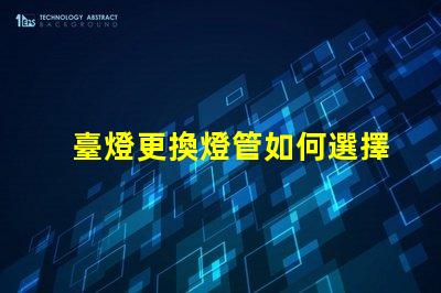 臺燈更換燈管如何選擇合適的燈管提升使用體驗