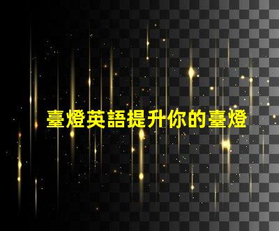 臺燈英語提升你的臺燈英語技能,掌握行業術語