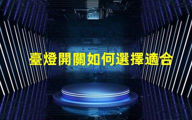 臺燈開關如何選擇適合您的智能開關