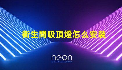 衛生間吸頂燈怎么安裝拆卸全面指導拆卸與安裝步驟