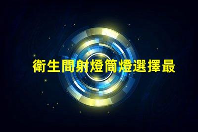 衛生間射燈筒燈選擇最適合您家居風格的照明方案嗎