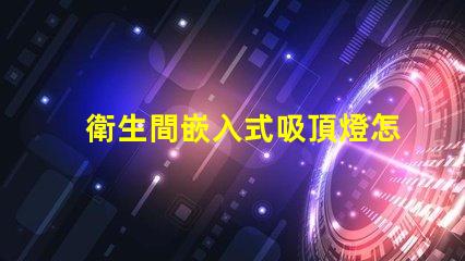 衛生間嵌入式吸頂燈怎么拆輕松拆卸嵌入式吸頂燈的實用技巧