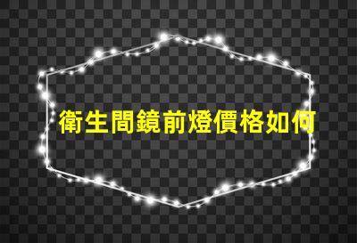 衛生間鏡前燈價格如何在提升美感的同時降低成本