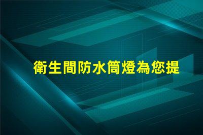 衛生間防水筒燈為您提供最佳照明解決方案的選擇