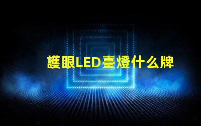 護眼LED臺燈什么牌子好最受歡迎品牌對比分析