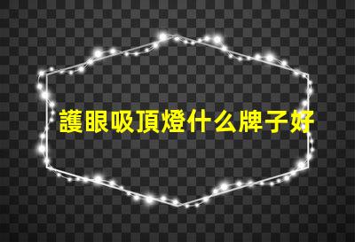 護眼吸頂燈什么牌子好優質燈具品牌推薦與對比