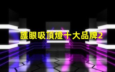 護眼吸頂燈十大品牌2023年最值得信賴的選擇