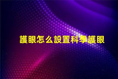 護眼怎么設置科學護眼技巧提升你的視覺健康