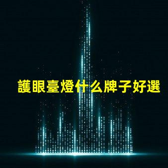 護眼臺燈什么牌子好選擇護眼臺燈的最佳品牌指南