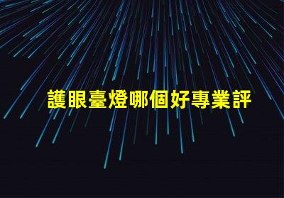 護眼臺燈哪個好專業評測與推薦揭秘