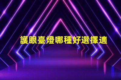 護眼臺燈哪種好選擇適合你的護眼臺燈指南