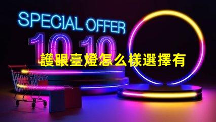 護眼臺燈怎么樣選擇有效的護眼燈具選擇指南