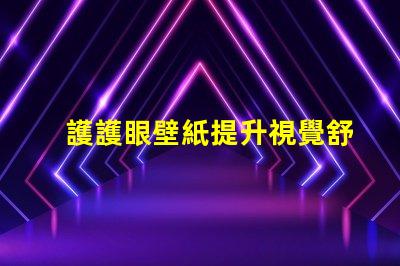 護護眼壁紙提升視覺舒適度的理想選擇