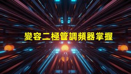 變容二極管調頻器掌握調頻技術的關鍵秘密