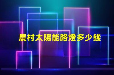 農村太陽能路燈多少錢一套價格揭秘與性能分析