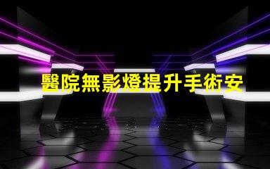 醫院無影燈提升手術安全性的關鍵技術