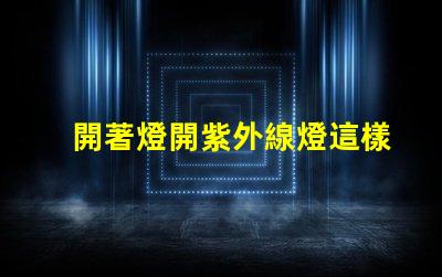 開著燈開紫外線燈這樣做是否會影響健康