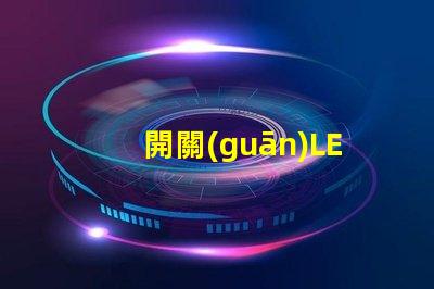 開關(guān)LED燈如何高效管理你的LED照明系統(tǒng)