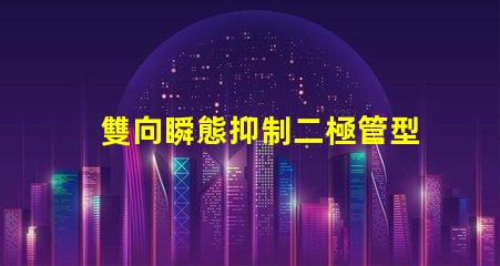 雙向瞬態抑制二極管型號選擇合適型號的關鍵因素解析