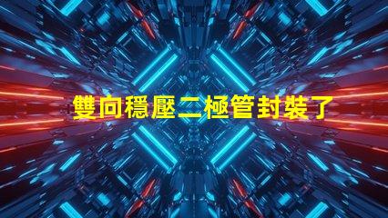 雙向穩壓二極管封裝了解不同封裝類型的優勢與選擇