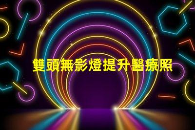 雙頭無影燈提升醫療照明效率的秘密武器