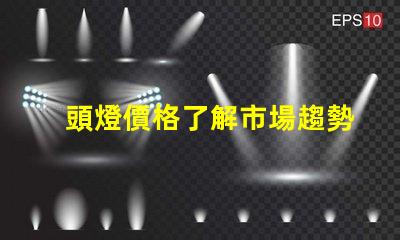 頭燈價格了解市場趨勢及性價比的關鍵
