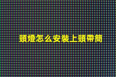 頭燈怎么安裝上頭帶簡單易懂的頭燈安裝指南
