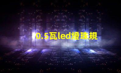 0.5瓦led燈珠規格