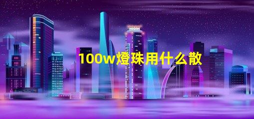 100w燈珠用什么散熱