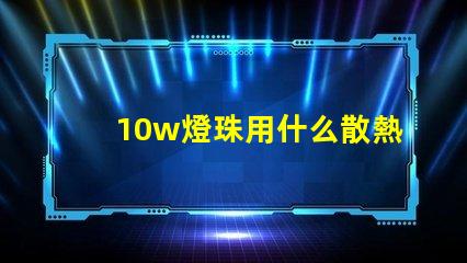 10w燈珠用什么散熱